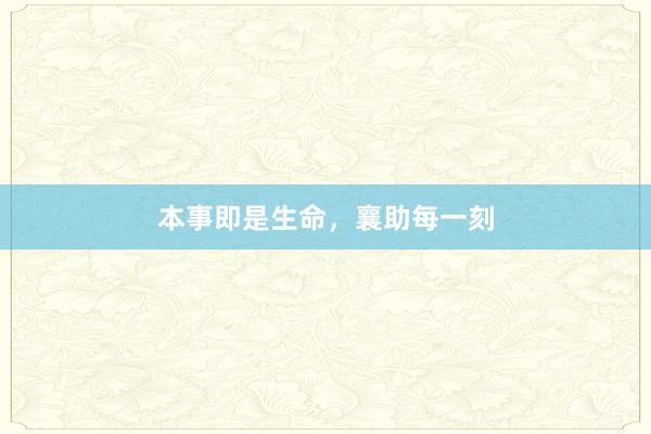 本事即是生命，襄助每一刻